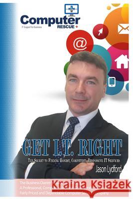 Get I.T. Right: The ultimate small-business owner's guide for finding a professional, competent, honest, considerate, on-time, fairly- Jason Lydford 9781534738713 Createspace Independent Publishing Platform