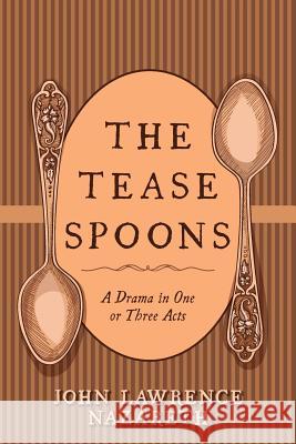 The Tease Spoons: A Drama in One or Three Acts John Lawrence Nazareth 9781534739437 Createspace Independent Publishing Platform