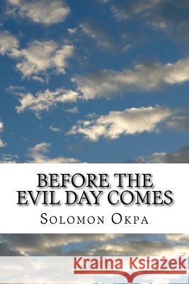 Before the Evil Day Comes: You must be prepared Okpa, Solomon Etchie 9781534739796 Createspace Independent Publishing Platform