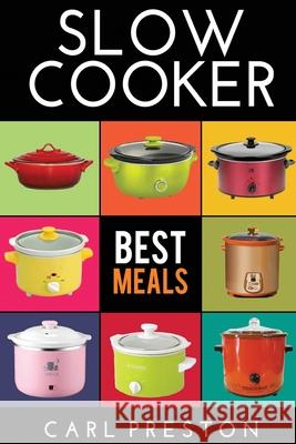 Slow Cooker: Slow Cooker Cookbook, Slow Cooker Dump Dinners, Slow Cooker Freezer Meals, Carl Preston 9781534746893 Createspace Independent Publishing Platform