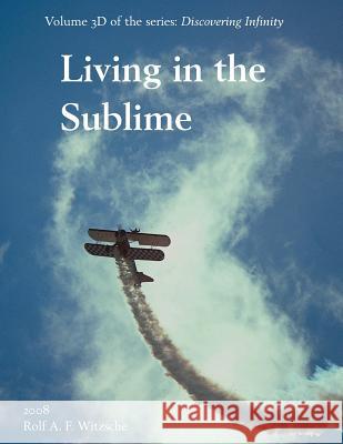 Living in the Sublime: Discovering Infinity Rolf A. F. Witzsche 9781534747388 Createspace Independent Publishing Platform