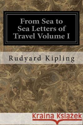 From Sea to Sea Letters of Travel Volume I: From Sea to Sea Rudyard Kipling 9781534750500 Createspace Independent Publishing Platform