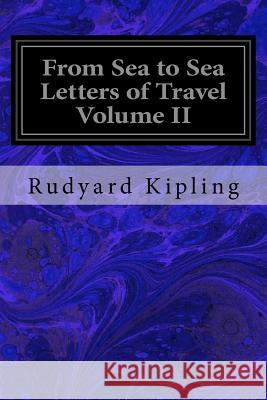 From Sea to Sea Letters of Travel Volume II: From Sea to Sea Rudyard Kipling 9781534750524 Createspace Independent Publishing Platform