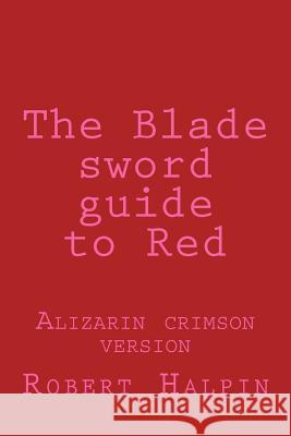 The Blade sword guide to Red: Alizarin crimson version Halpin, Robert Anthony 9781534750685 Createspace Independent Publishing Platform