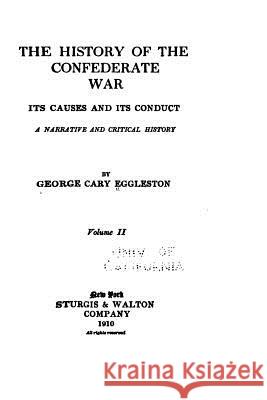 The History of the Confederate War, Its Causes and Its Conduct, a Narrative George Cary Eggleston 9781534750852 Createspace Independent Publishing Platform