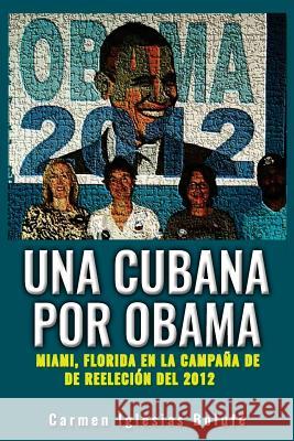 Una Cubana por Obama: Miami, Florida en la Campana de reeleccion Iglesias Bolufe, Carmen 9781534752658 Createspace Independent Publishing Platform