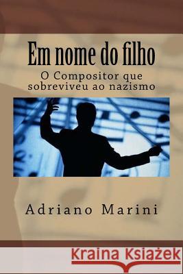 Em Nome Do Filho: O Compositor Que Sobreviveu Ao Nazismo Dr Adriano Marini 9781534752764 Createspace Independent Publishing Platform
