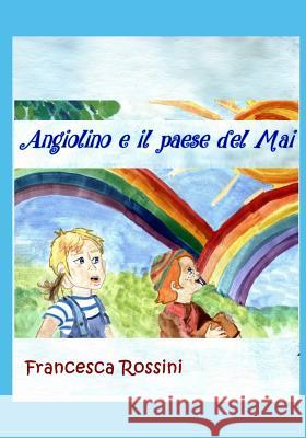 Angiolino e il paese del Mai Rossini, Francesca 9781534753600 Createspace Independent Publishing Platform