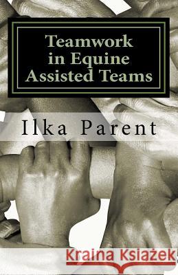 Teamwork in Equine Assisted Teams Ilka B. Parent 9781534755017 Createspace Independent Publishing Platform