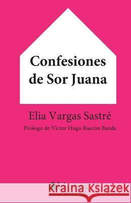 Confesiones de Sor Juana Elia Vargas Sastre 9781534755321 Createspace Independent Publishing Platform