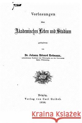 Vorlesungen Über Akademisches Leben und Studium Erdmann, Johann Eduard 9781534756595 Createspace Independent Publishing Platform