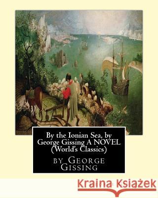 By the Ionian Sea, by George Gissing A NOVEL (World's Classics) Gissing, George 9781534757219 Createspace Independent Publishing Platform