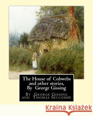The House of Cobwebs and other stories, By George Gissing: An introductory survey by Thomas Seccombe (1866-1923) was a miscellaneous English writer. Seccombe, Thomas 9781534759237 Createspace Independent Publishing Platform