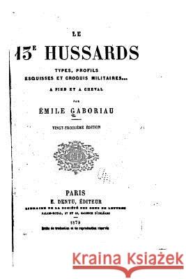 Le 13e hussards - Types, profils, esquisses et croquis militaires à pied et à cheval Gaboriau, Emile 9781534759534