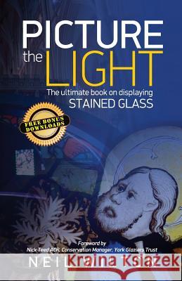 Picture The Light: The Ultimate Book On Displaying Stained Glass Neil Wilton 9781534760509 Createspace Independent Publishing Platform