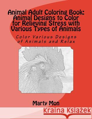 Animal Adult Coloring Book: Animal Designs to Color for Relieving Stress with Various Types of Animals: Color Various Designs of Animals and Relax Marty Mon 9781534764347 Createspace Independent Publishing Platform