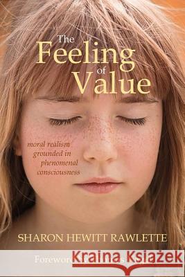 The Feeling of Value: Moral Realism Grounded in Phenomenal Consciousness Sharon Hewitt Rawlette Thomas Nagel 9781534768017 Createspace Independent Publishing Platform
