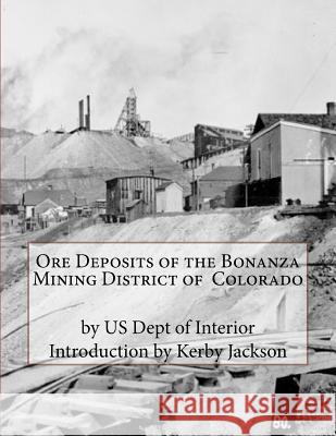 Ore Deposits of the Bonanza Mining District of Colorado Us Dept of Interior Kerby Jackson 9781534769243 Createspace Independent Publishing Platform