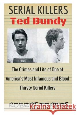 Serial Killers: Ted Bundy - The Crimes and Life of One of America's Most Infamous and Blood Thirsty Robert Forbes 9781534769489 Createspace Independent Publishing Platform