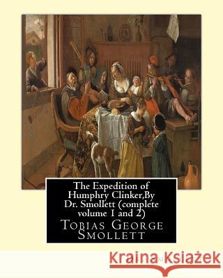 The Expedition of Humphry Clinker, By Dr. Smollett (complete volume 1 and 2): Tobias George Smollett Smollett 9781534769526
