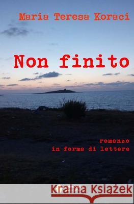 Non Finito Maria Teresa Koraci 9781534769588 Createspace Independent Publishing Platform