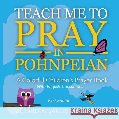 Teach Me to Pray in Pohnpeian: A Colorful Children's Prayer Book Mary Aflague Gerard Aflague 9781534769885 Createspace Independent Publishing Platform