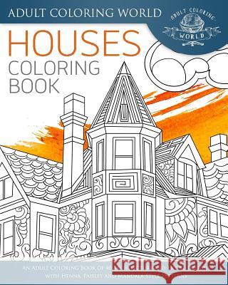 Houses Coloring Book: An Adult Coloring Book of 40 Architecture and House Designs with Henna, Paisley and Mandala Style Patterns Adult Coloring World 9781534771291 Createspace Independent Publishing Platform