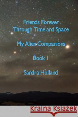 Friends Forever Through Time and Space: My Alien Companions Sandra Holland 9781534771857 Createspace Independent Publishing Platform