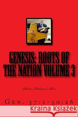 Genesis: Roots of the Nation Volume 3: Gen. 37:1-50:26 Johnny a. Palme 9781534772205 Createspace Independent Publishing Platform