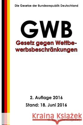 Gesetz gegen Wettbewerbsbeschränkungen (GWB), 2. Auflage 2016 Recht, G. 9781534772496 Createspace Independent Publishing Platform