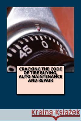 Cracking the Code of the Tire Buying, Auto Maintenance and Repair Timothy Evans 9781534774629