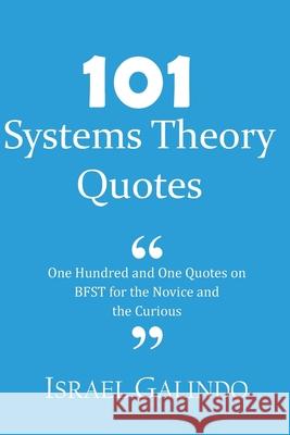 101 Systems Theory Quotes: One Hundred and One Quotes on BFST for the Novice and the Curious Israel Galindo 9781534775794