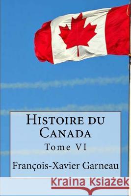 Histoire du Canada: Tome VI Edibooks 9781534776029 Createspace Independent Publishing Platform
