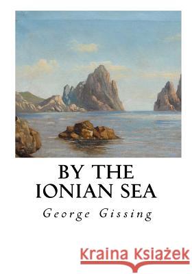 By the Ionian Sea: Notes of a Ramble in Southern Italy George Gissing 9781534777163 Createspace Independent Publishing Platform