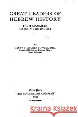 Great Leaders of Hebrew History From Manasseh to John the Baptist Fowler, Henry Thatcher 9781534779884 Createspace Independent Publishing Platform