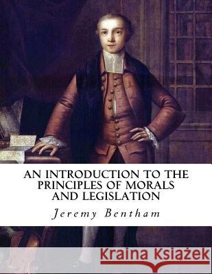 An Introduction to the Principles of Morals and Legislation Jeremy Bentham 9781534780682 Createspace Independent Publishing Platform