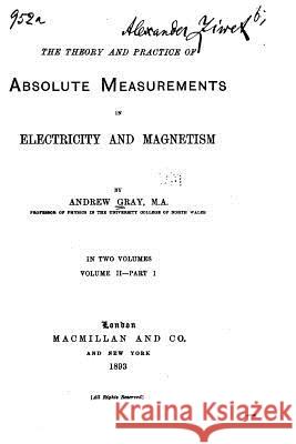 The theory and practice of absolute measurements in electricity and magnetism Gray, Andrew 9781534782518 Createspace Independent Publishing Platform