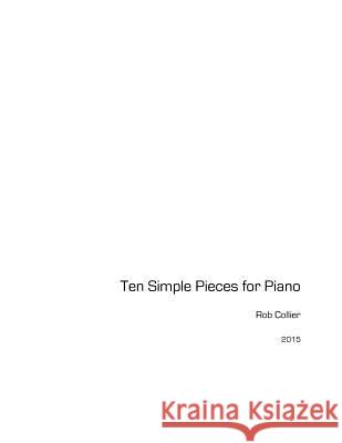 Ten Simple Pieces for Piano Rob Collier 9781534785212 Createspace Independent Publishing Platform