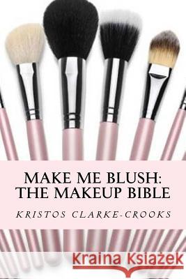 Make Me Blush: THE MAKEUP BIBLE: The Makeup Bible Crooks, K. 9781534786097