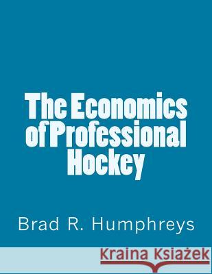 The Economics of Professional Hockey Brad R. Humphreys 9781534787155 Createspace Independent Publishing Platform