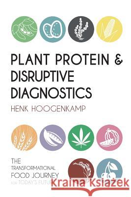 Plant Protein & Disruptive Diagnostics: The Transformational Food Journey for Today's Future Henk Hoogenkamp Bram Roseboom 9781534787421 Createspace Independent Publishing Platform