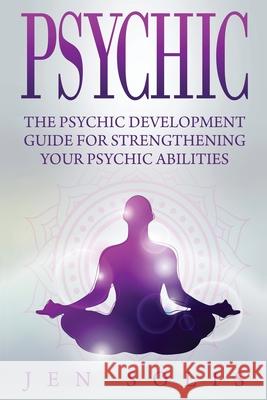 Psychic: The Psychic Development Guide for Strengthening Your Psychic Abilities Jen Solis 9781534788244 Createspace Independent Publishing Platform