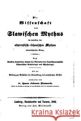 Die Wissenschaft des Slawischen Mythus Im Weitesten, Den Altpreussisch-Lithauischen Mythus Hanusch, Ignac J. 9781534790551