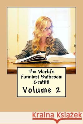 The World's Funniest Bathroom Graffiti: Volume 2 C. J. Phillips 9781534790667 Createspace Independent Publishing Platform