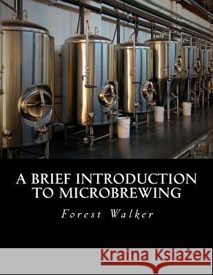 A Brief Introduction to Microbrewing Forest M. Walker 9781534790926 Createspace Independent Publishing Platform