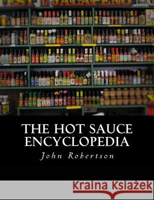 The Hot Sauce Encyclopedia John Robertson 9781534791053 Createspace Independent Publishing Platform