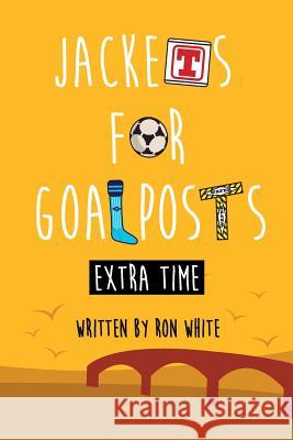 Jackets for Goalposts Extra Time Ron White 9781534792319 Createspace Independent Publishing Platform