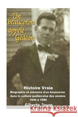 Un beauceron appelé Gédéon: [Histoire Vraie] Biographie et mémoire d'un beauceron dans la culture québécoise des années 1940 à 1980 Doyon, Gilberte 9781534792388 Createspace Independent Publishing Platform