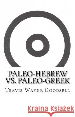 Paleo-Hebrew vs. Paleo-Greek Travis Wayne Goodsell Travis Wayne Goodsell 9781534792678 Createspace Independent Publishing Platform