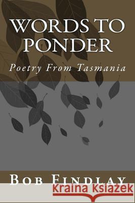 Words To Ponder: Poetry From Tasmania Bob Findlay 9781534795068 Createspace Independent Publishing Platform